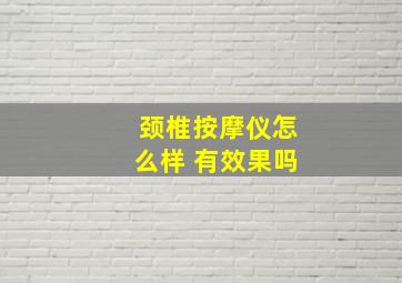 颈椎按摩仪怎么样 有效果吗